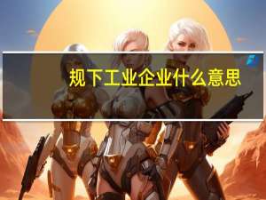 规下工业企业什么意思