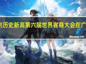 规模创历史新高 第六届世界客商大会在广东梅州召开