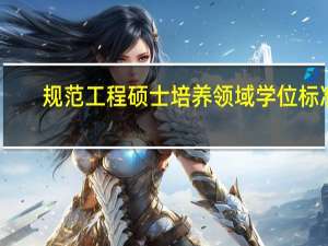 规范工程硕士培养领域学位标准