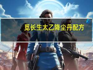 觅长生太乙降尘丹配方