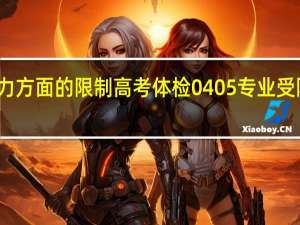 视力方面的限制高考体检0405专业受限指的是