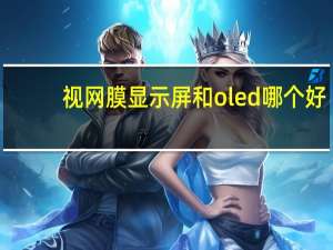视网膜显示屏和oled哪个好（视网膜显示屏）