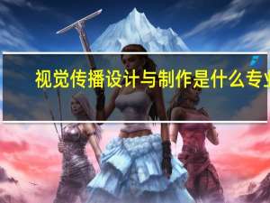 视觉传播设计与制作是什么专业