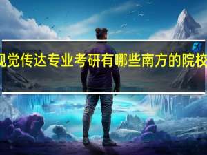 视觉传达专业考研有哪些南方的院校可以去
