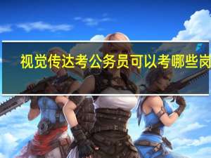 视觉传达考公务员可以考哪些岗位