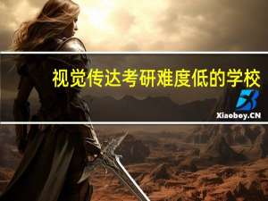 视觉传达考研难度低的学校