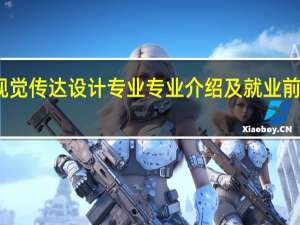 视觉传达设计专业专业介绍及就业前景分析
