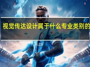 视觉传达设计属于什么专业类别的专业（视觉传达设计属于什么专业类别）