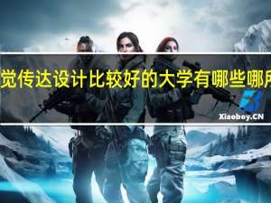 视觉传达设计比较好的大学有哪些 哪所学校好