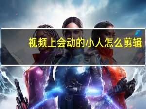 视频上会动的小人怎么剪辑