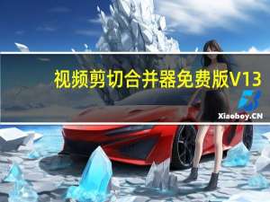 视频剪切合并器免费版 V13.3 绿色版（视频剪切合并器免费版 V13.3 绿色版功能简介）