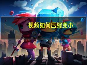 视频如何压缩变小（如何让胸变小）