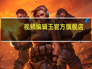 视频编辑王官方旗舰店（视频编辑王）