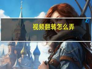 视频翻转怎么弄（视频翻转）