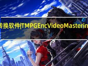 视频转换软件|TMPGEnc Video Mastering Works V5.1.0.46 汉化破解版（视频转换软件|TMPGEnc Video Mastering Works V5.1.0.46 汉化破解版功能简介）
