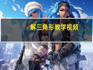 解三角形教学视频（解三角形）