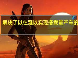 解决了以往难以实现搭载量产车的难题