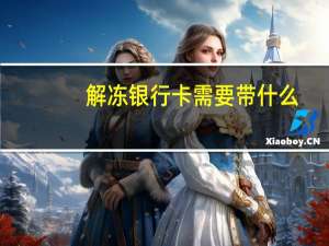 解冻银行卡需要带什么