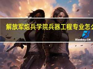 解放军炮兵学院兵器工程专业怎么样