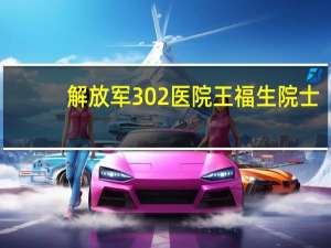 解放军302医院王福生院士（王福生-解放军第302医院的著名教授介绍）