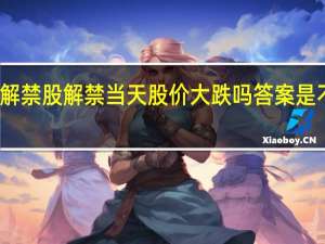 解禁股解禁当天股价大跌吗 答案是不一定