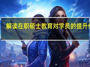 解读在职硕士教育对学员的提升作用