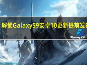 解锁Galaxy  S9安卓10更新提前发布UI  2
