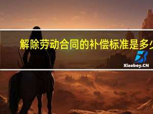 解除劳动合同的补偿标准是多少