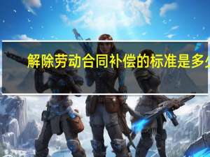 解除劳动合同补偿的标准是多少