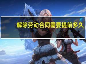 解除劳动合同需要提前多久