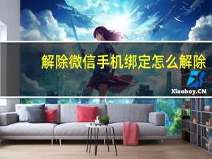 解除微信手机绑定怎么解除（微信手机绑定怎么解除）