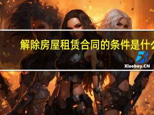 解除房屋租赁合同的条件是什么