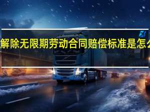 解除无限期劳动合同赔偿标准是怎么样的