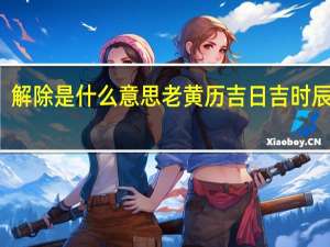 解除是什么意思老黄历吉日吉时辰查询（老黄历吉日吉时辰查询）
