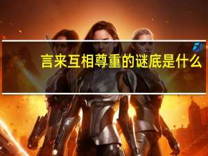 言来互相尊重的谜底是什么,心至令人感动 言来互相尊重的谜底是什么