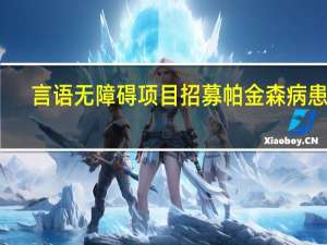 言语无障碍项目招募帕金森病患者