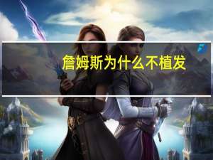 詹姆斯为什么不植发(詹姆斯植发为什么还秃了)