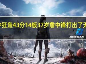 詹姆斯29分钟狂轰43分14板 37岁詹中锋 打出了无与伦比的个人表现