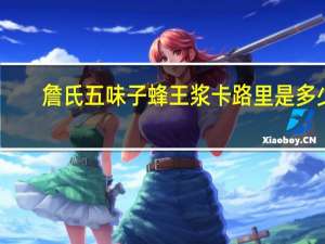 詹氏 五味子蜂王浆卡路里是多少