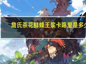 詹氏 茶花鲜蜂王浆卡路里是多少