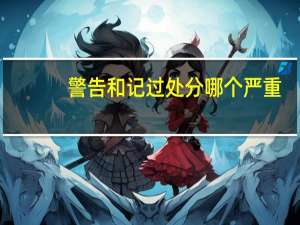 警告和记过处分哪个严重