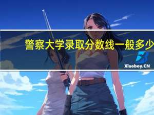 警察大学录取分数线一般多少