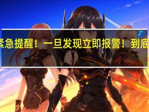 警方紧急提醒！一旦发现立即报警！ 到底什么情况呢