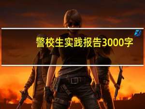 警校生实践报告3000字（警校生）