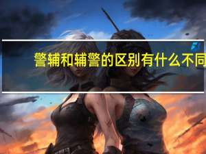 警辅和辅警的区别 有什么不同