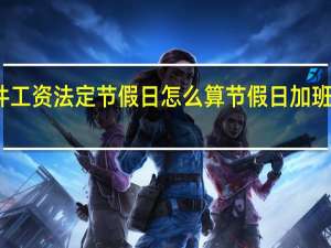 计件工资法定节假日怎么算 节假日加班费怎么算