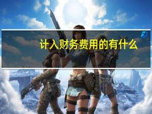 计入财务费用的有什么