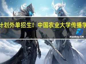 计划外单招生！中国农业大学传播学专业4+0国际本科项目招生简章