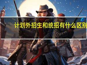计划外招生和统招有什么区别