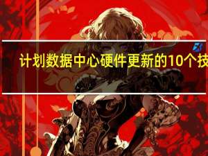 计划数据中心硬件更新的10个技巧